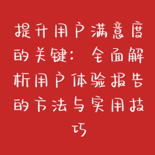 提升用户满意度的关键：全面解析用户体验报告的方法与实用技巧