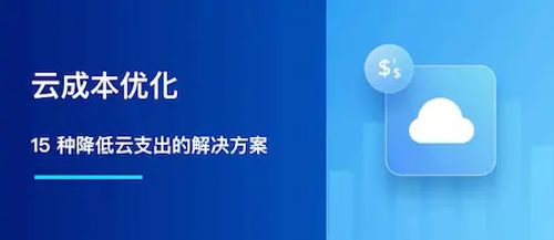 云成本优化：15 种降低云支出的解决方案与策略
