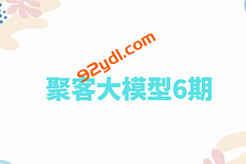 聚客大模型6期完整版|2025