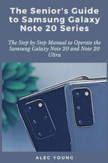 The Senior’s Guide to Samsung Galaxy Note 20 Series: The Step by Step Manual to Operate the Samsung Galaxy Note 20 and Note 20 Ultra