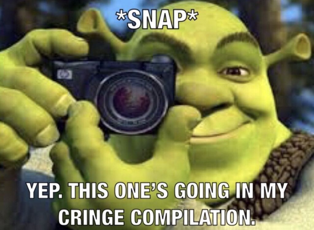 This one’s going in my cringe compilation, | *SNAP* Yep. This one's ...