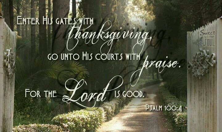 Enter His gates with thanksgiving.. | Inspirational scripture, The lord is good, Psalm 100
