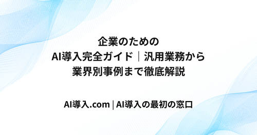 企業のためのAI導入完全ガイド｜汎用業務から業界別事例まで徹底解説