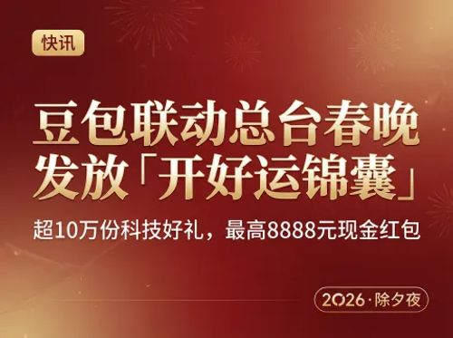 豆包联动总台春晚上线“开好运锦囊”：超10万份科技好礼、最高8888元现金红包