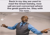 Back in my day we used to read the Great Gatsby, now yall are just concerned where the great gyatts be. Stay with me now... Rules 1 EXAM