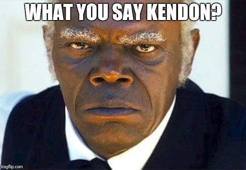 Samuel l jackson django | WHAT YOU SAY KENDON? | image tagged in samuel l jackson django | made w/ Imgflip meme maker