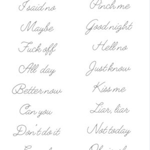 May include: A cursive writing practice worksheet with 10 phrases to practice writing in cursive. The phrases include "I said no", "Maybe", "Fuck off", "All day", "Better now", "Can you", "Don't do it", "Enough", "Pinch me", "Good night", "Hell no", "Just know", "Kiss me", "Liar, liar", "Not today", and "Obviously".