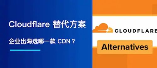 Cloudflare 替代方案：企业出海选哪一款 CDN？