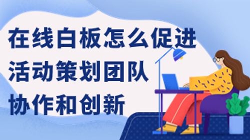 在线白板怎么促进活动策划团队协作和创新