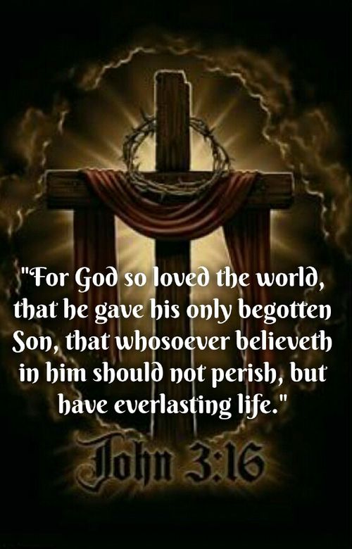 John 3:16 (KJV)  For God so loved the world, that he gave his only begotten Son, that whosoever believeth in him should not perish, but have everlasting life.