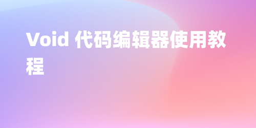 Void 代码编辑器使用教程（Cursor 的替代品）