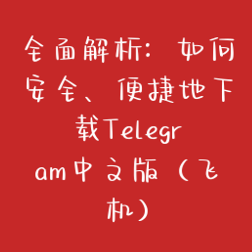 全面解析：如何安全、便捷地下载Telegram中文版（飞机）