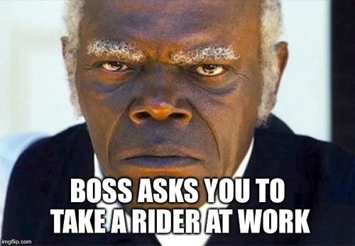 Samuel l jackson django | BOSS ASKS YOU TO TAKE A RIDER AT WORK | image tagged in samuel l jackson django | made w/ Imgflip meme maker