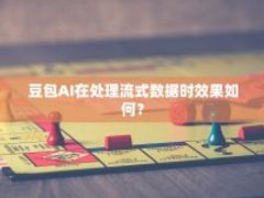 豆包AI在处理流式数据时效果如何？