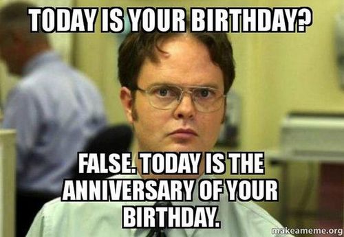 An image of Dwight from The Office with a text overlay that says, "Today is your birthday? False. Today is the anniversary of your birthday."