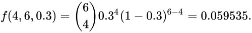 {\displaystyle f(4,6,0.3)={\binom {6}{4}}0.3^{4}(1-0.3)^{6-4}=0.059535.}