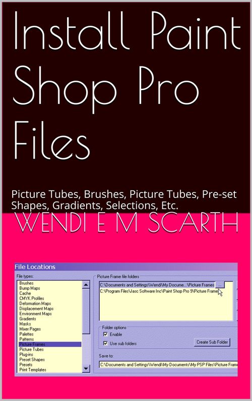 Install Paint Shop Pro Files: Picture Tubes, Brushes, Picture Frames, Pre-set Shapes, Gradients, Selections, Etc. (Paint Shop Pro Made Easy by Wendi E M Scarth Book 90)