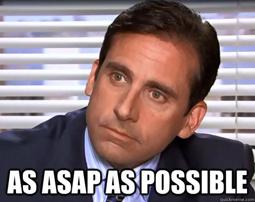 Complete your tasks as asap as possible - Michael Scott
