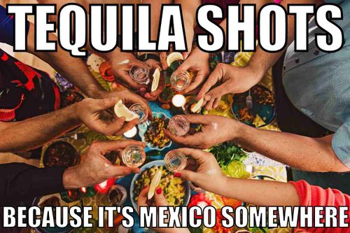 tequila shots because its mexico somewhere