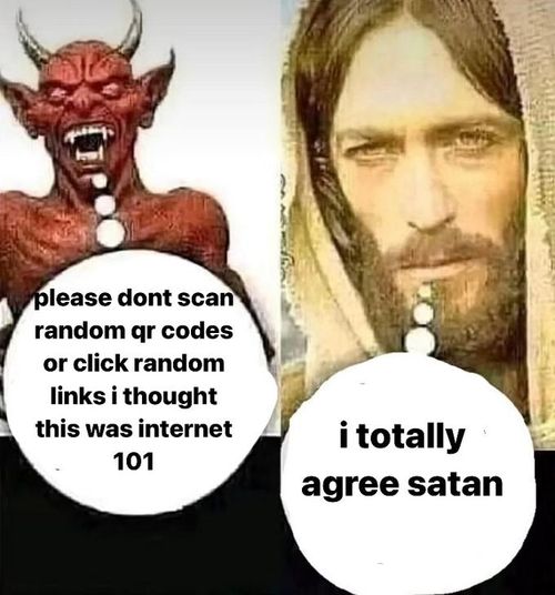 please dont scan random qr codes or click random links i thought i totally this was internet 101 agree satan