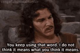 a man says " you keep using that word . i do not think it means what you think it means "