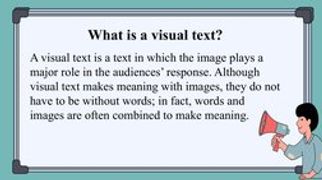 A visual text is a text in which the image plays a 
major role in the audiences’ response. Although 
visual text makes meanin