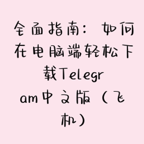 全面指南：如何在电脑端轻松下载Telegram中文版（飞机）