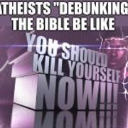 3d text kys | ATHEISTS "DEBUNKING" THE BIBLE BE LIKE | image tagged in 3d text kys | made w/ Imgflip meme maker