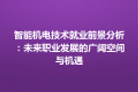 智能机电技术就业前景分析：未来职业发展广阔空间与机遇