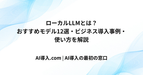 ローカルLLMとは？おすすめモデル12選・ビジネス導入事例・使い方を解説
