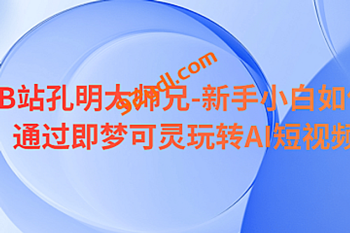 B站孔明大师兄-新手小白如何通过即梦可灵玩转AI短视频