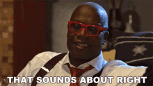 a man wearing red glasses and a red tie says that sounds about right