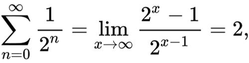 {\displaystyle \sum _{n=0}^{\infty }{\frac {1}{2^{n}}}=\lim _{x\to \infty }{\frac {2^{x}-1}{2^{x-1}}}=2,}
