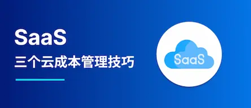 针对 SaaS 的三个关键云成本管理技巧
