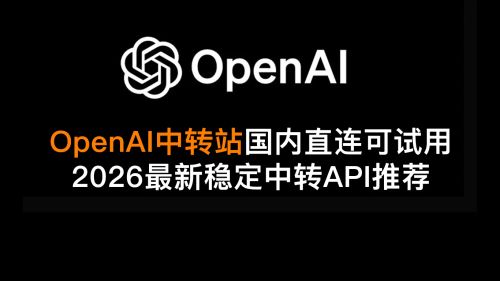 OpenAI中转站国内直连可试用｜2026最新稳定中转API推荐