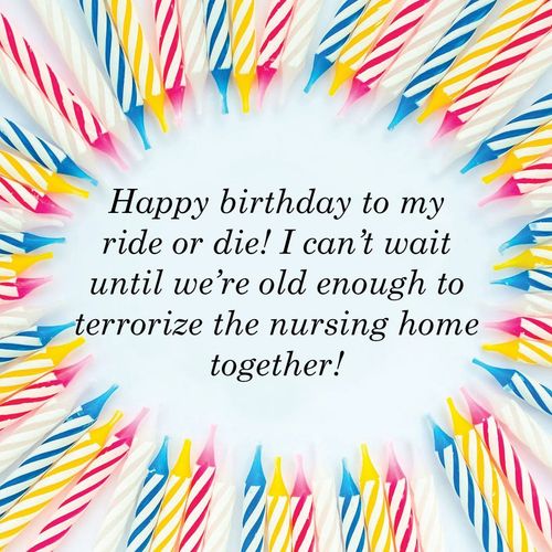 happy birthday to my ride or die, i can’t wait until we’re old enough to terrorize the nursing home together