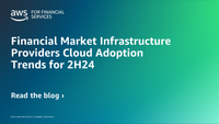 Financial Market Infrastructure Providers Cloud Adoption Trends for 2H24 | Amazon Web Services