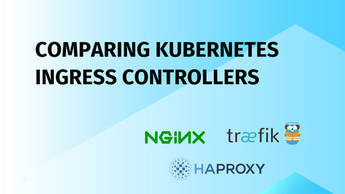 Nginx vs. Traefik vs. HAProxy: Comparing Kubernetes Ingress Controllers