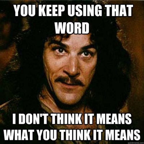 You keep using that word I don't think it means what you think it means