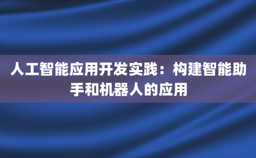 人工智能应用开发实践：构建智能助手和机器人的应用