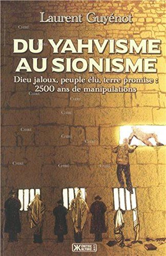 Du Yahvisme au sionisme. Dieu jaloux, peuple élu, terre promise: 2500 ans de manipulations