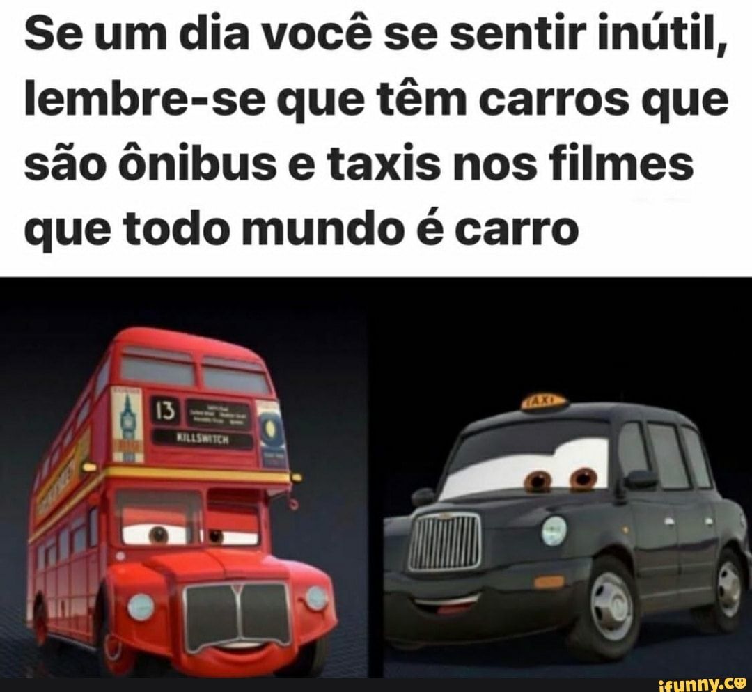 Se um dia você se sentir inútil, lembre-se que têm carros que são ônibus e taxis nos filmes que ...