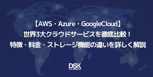 【AWS・Azure・GoogleCloud】世界3大クラウドサービスを徹底比較！特徴・料金・ストレージ機能の違いを詳しく解説