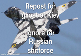 made with mematic Repost for ghost of Kiev gnore for Russian shitforcefalse