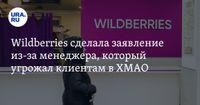 Wildberries сделала заявление из-за менеджера, который угрожал клиентам в ХМАО