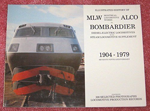 Illustrated History of the MLW, Montreal Locomotive Works, ALCO to Bombardier: Diesel-Electric Locomotives with Steam Locomotive Supplement, 1904-1979, 75th Anniversary