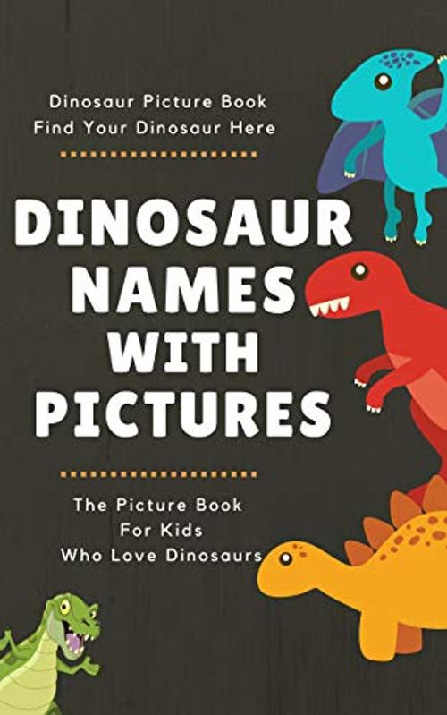 Dinosaur Picture Book: Dinosaur Names With Pictures for the Kids Who Really Love Dinosaurs