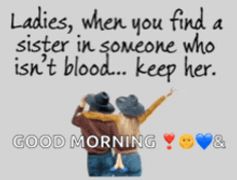 ladies when you find a sister in someone who isn 't blood keep her good morning