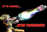 ITS OVER. NYAN THOUSAND!!!