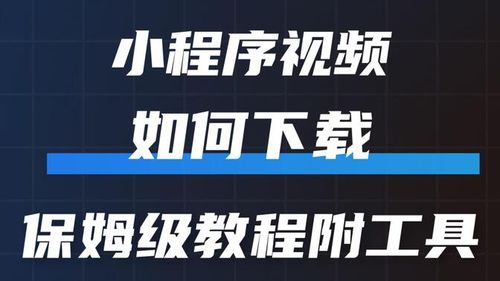 怎么下载小程序上的视频，小程序视频保姆级下载教程附工具